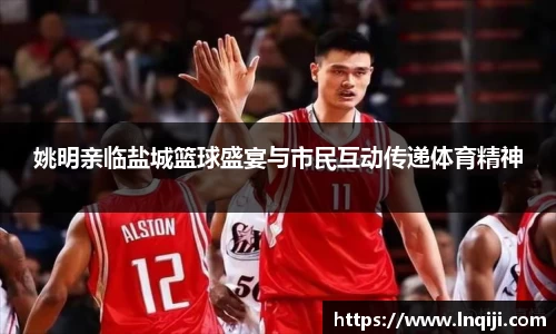 姚明亲临盐城篮球盛宴与市民互动传递体育精神
