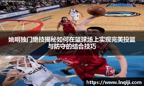 姚明独门绝技揭秘如何在篮球场上实现完美投篮与防守的结合技巧