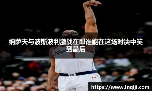 纳萨夫与波斯波利激战在即谁能在这场对决中笑到最后