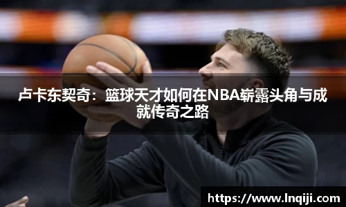 卢卡东契奇：篮球天才如何在NBA崭露头角与成就传奇之路