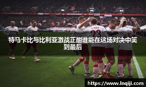 特马卡比与比利亚激战正酣谁能在这场对决中笑到最后