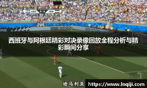 西班牙与阿根廷精彩对决录像回放全程分析与精彩瞬间分享