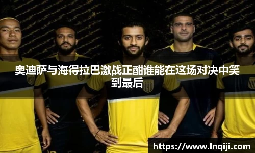 奥迪萨与海得拉巴激战正酣谁能在这场对决中笑到最后