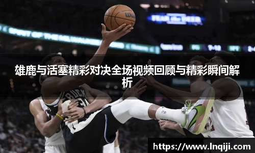 雄鹿与活塞精彩对决全场视频回顾与精彩瞬间解析