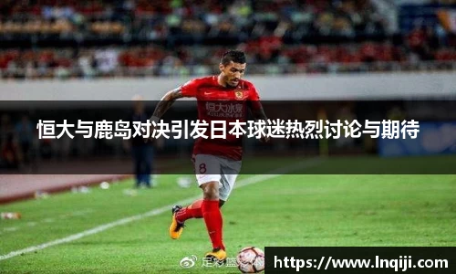 恒大与鹿岛对决引发日本球迷热烈讨论与期待