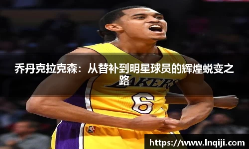 乔丹克拉克森：从替补到明星球员的辉煌蜕变之路