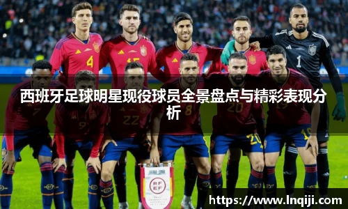 西班牙足球明星现役球员全景盘点与精彩表现分析