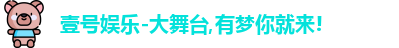 壹号娱乐-大舞台,有梦你就来!